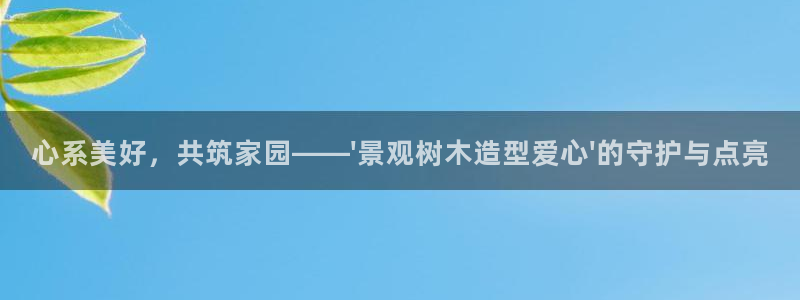 谁有新宝GG：心系美好，共筑家园——\'景观树木造型爱心\'的守护与点亮
