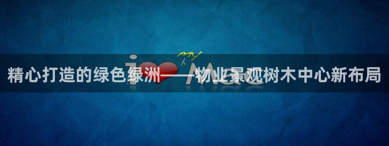 新宝GG国际：精心打造的绿色绿洲——物业景观树木中心新布局