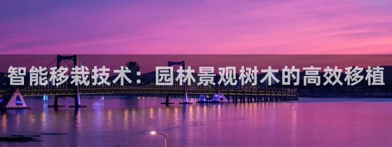 新宝gg软件下载：智能移栽技术：园林景观树木的高效移植