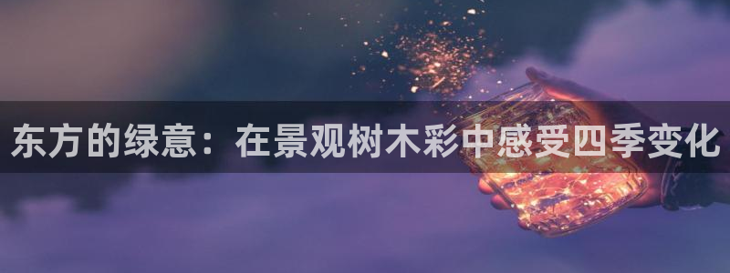 新宝gg娱乐注册-全芏网：东方的绿意：在景观树木彩中感受四季变化