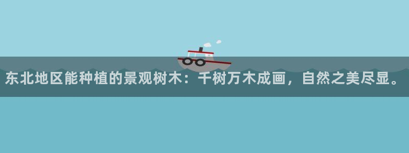 新宝gg 创造：东北地区能种植的景观树木：千树万木成画，自然之美尽显。