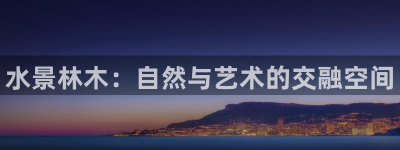 新宝gg 登录页面：水景林木：自然与艺术的交融空间