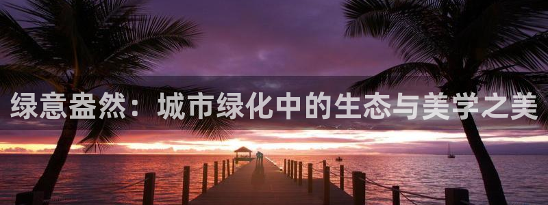 新宝5和新宝gg：绿意盎然：城市绿化中的生态与美学之美