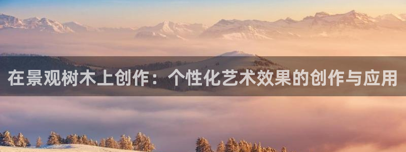 c新宝GG：在景观树木上创作：个性化艺术效果的创作与应用
