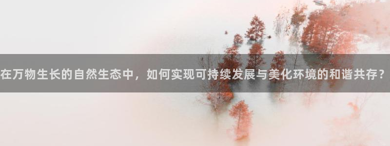 新宝GG卢355051：在万物生长的自然生态中，如何实现可持续发展与美化环境的和谐共存？