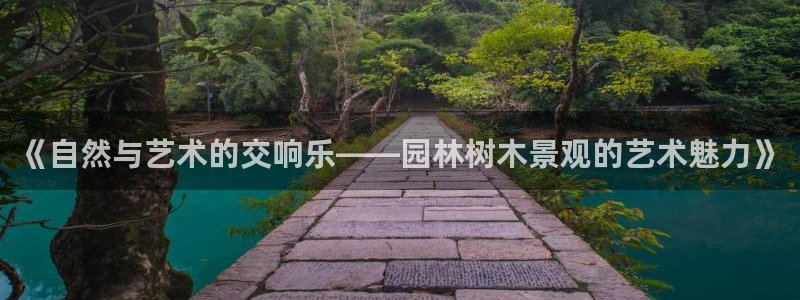 新宝gg什么：《自然与艺术的交响乐——园林树木景观的艺术魅力》