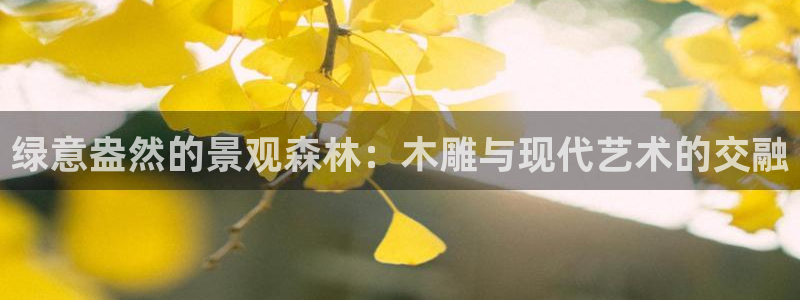 新宝gg ios下载：绿意盎然的景观森林：木雕与现代艺术的交融