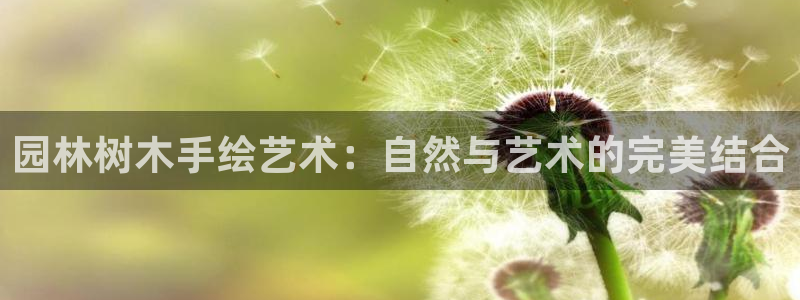 新宝gg首页平台：园林树木手绘艺术：自然与艺术的完美结合