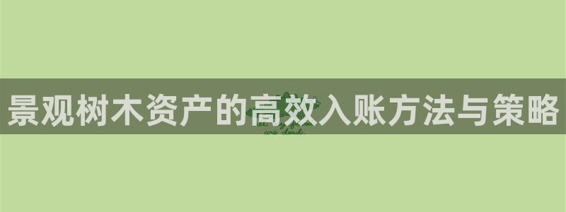 新宝gg创：景观树木资产的高效入账方法与策略