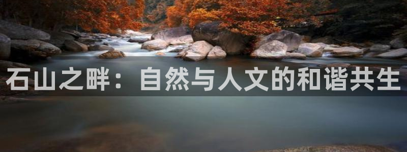 新宝奇迹GG:石山之畔:自然与人文的和谐共生