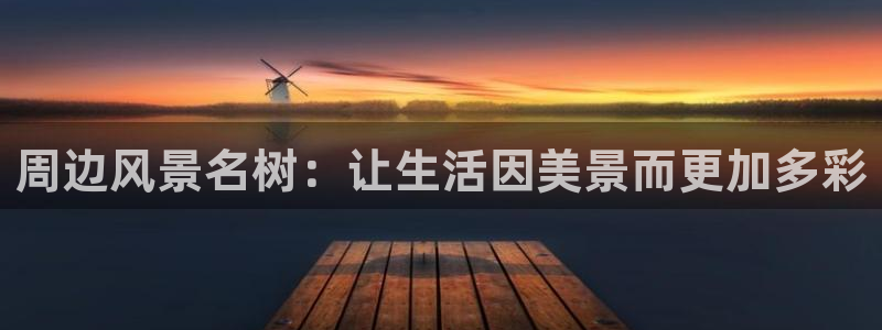 新宝gg网娱乐：周边风景名树：让生活因美景而更加多彩